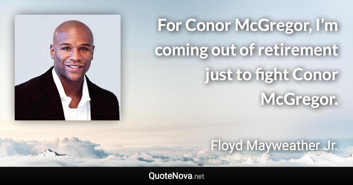 For Conor McGregor, I’m coming out of retirement just to fight Conor McGregor. - Floyd Mayweather Jr. quote