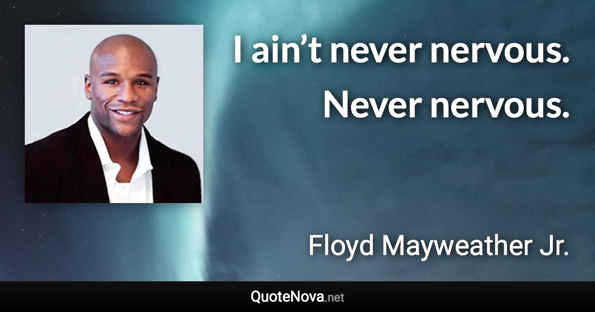 I ain’t never nervous. Never nervous. - Floyd Mayweather Jr. quote