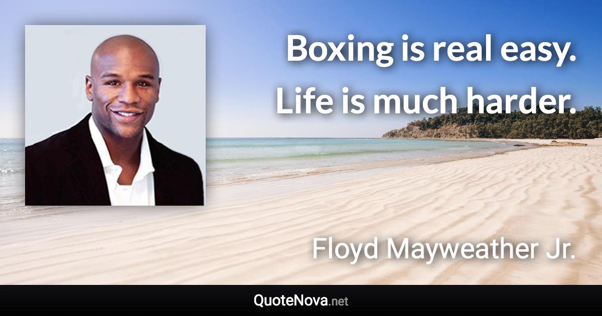 Boxing is real easy. Life is much harder. - Floyd Mayweather Jr. quote