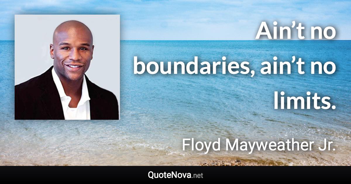 Ain’t no boundaries, ain’t no limits. - Floyd Mayweather Jr. quote