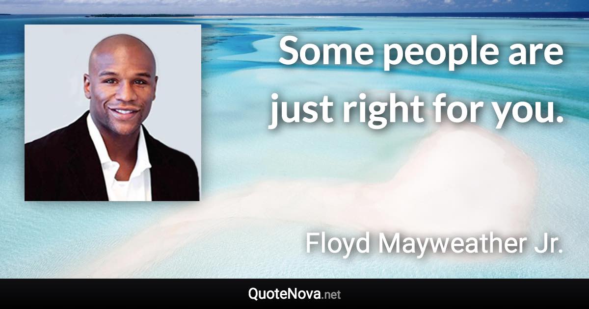 Some people are just right for you. - Floyd Mayweather Jr. quote