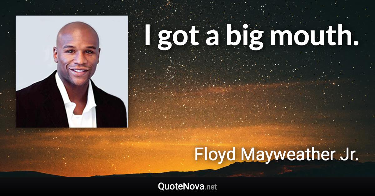 I got a big mouth. - Floyd Mayweather Jr. quote