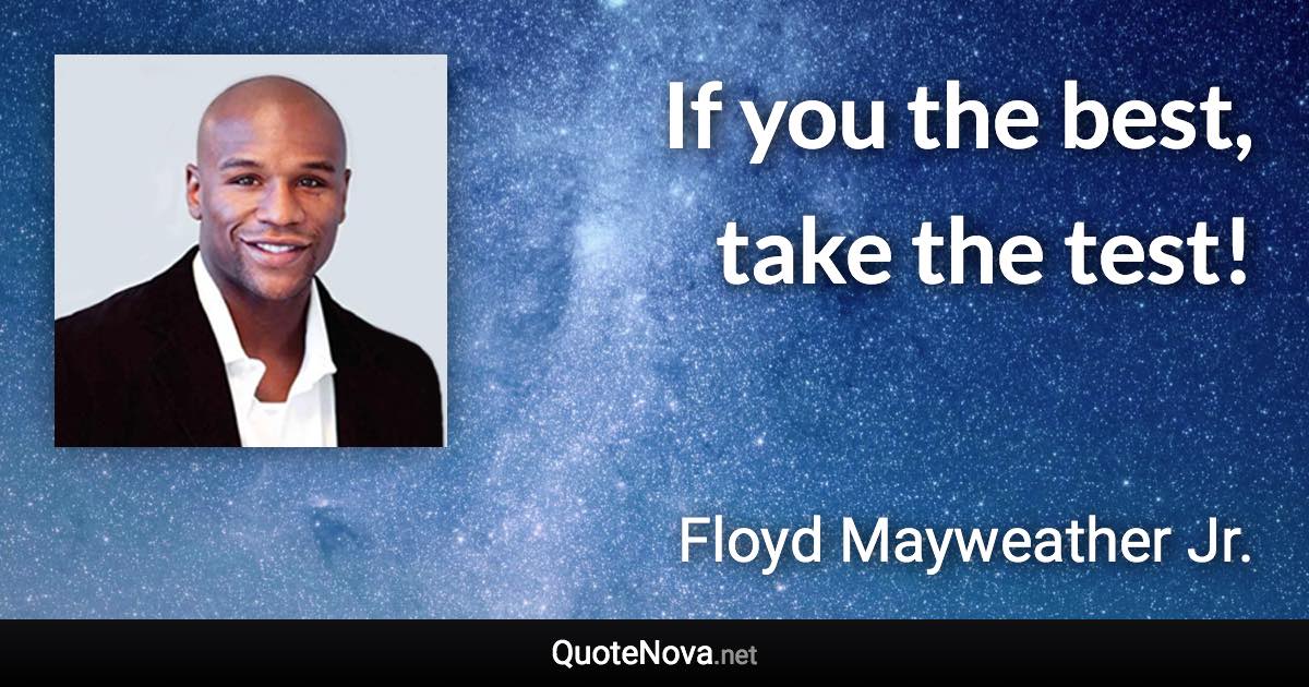 If you the best, take the test! - Floyd Mayweather Jr. quote