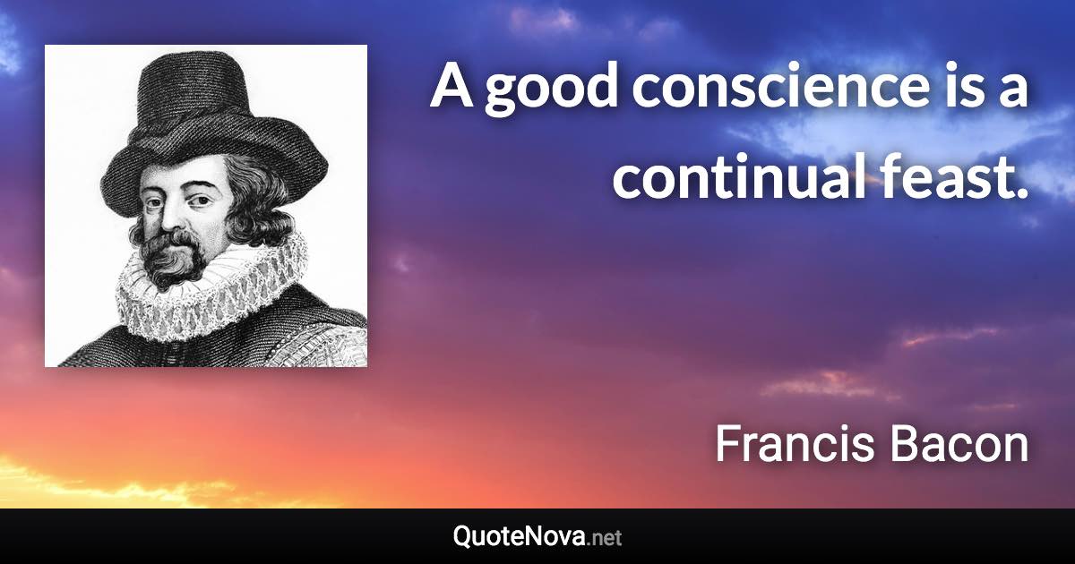A good conscience is a continual feast. - Francis Bacon quote