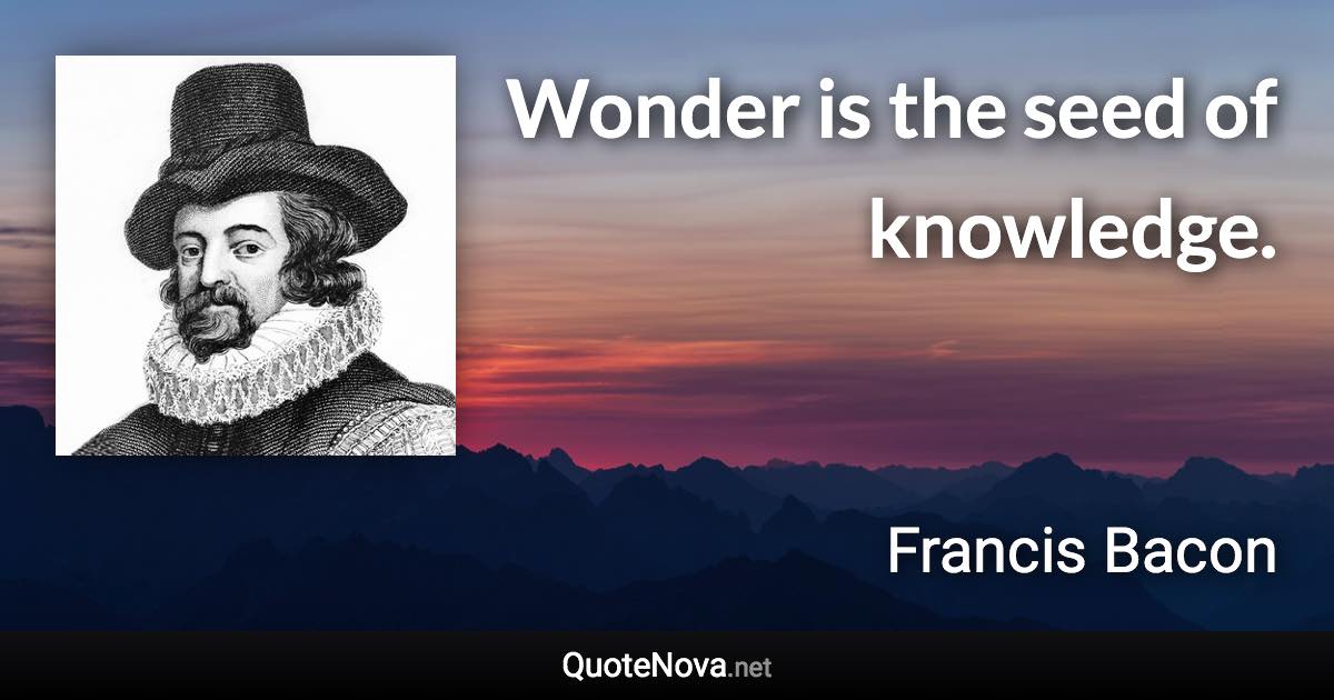 Wonder is the seed of knowledge. - Francis Bacon quote