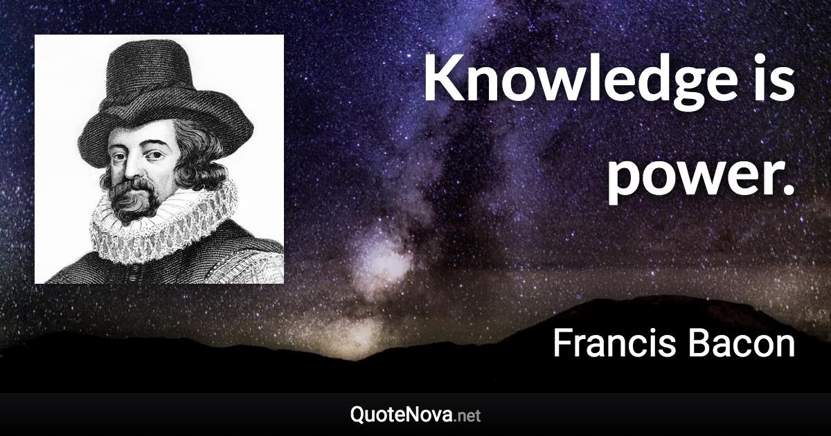 Knowledge is power. - Francis Bacon quote