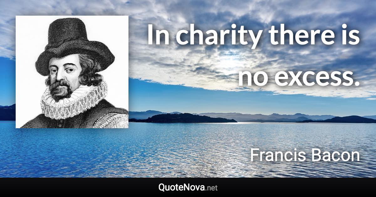 In charity there is no excess. - Francis Bacon quote