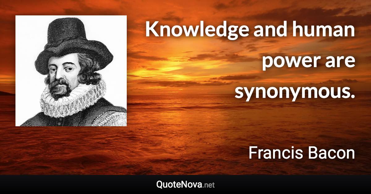 Knowledge and human power are synonymous. - Francis Bacon quote