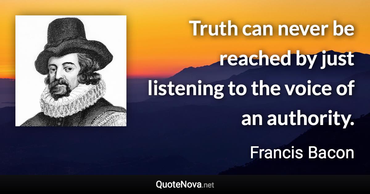 Truth can never be reached by just listening to the voice of an authority. - Francis Bacon quote