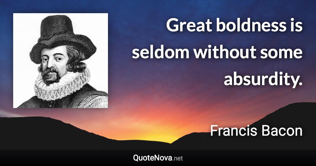 Great boldness is seldom without some absurdity. - Francis Bacon quote