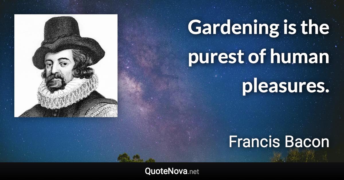 Gardening is the purest of human pleasures. - Francis Bacon quote