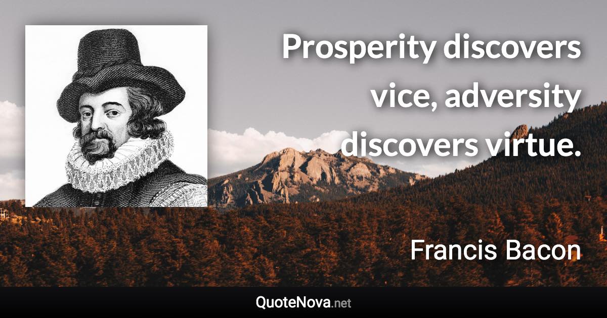 Prosperity discovers vice, adversity discovers virtue. - Francis Bacon quote