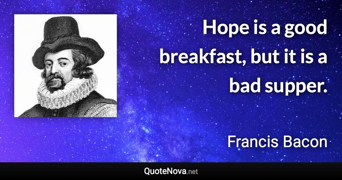 Hope is a good breakfast, but it is a bad supper. - Francis Bacon quote