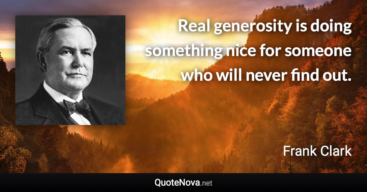 Real generosity is doing something nice for someone who will never find out. - Frank Clark quote