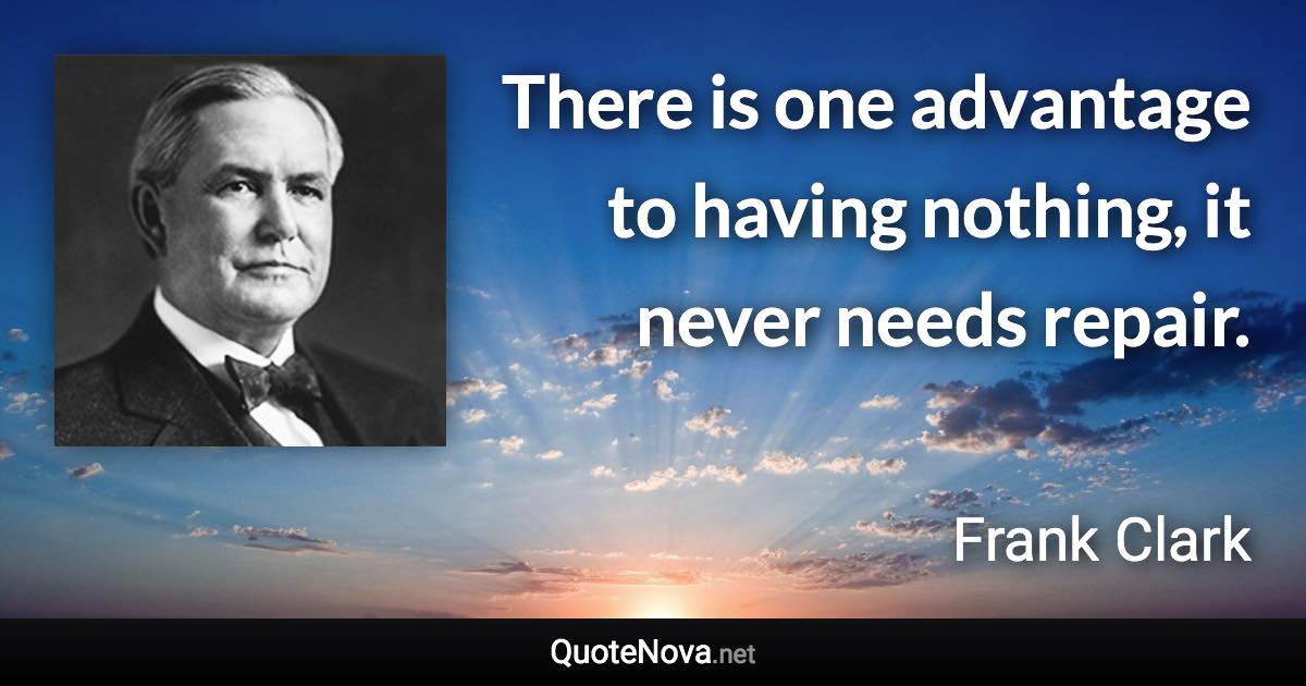 There is one advantage to having nothing, it never needs repair. - Frank Clark quote