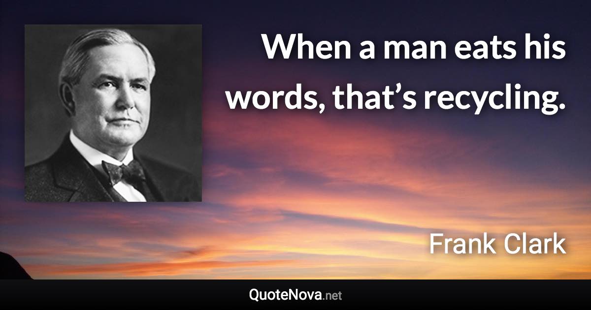 When a man eats his words, that’s recycling. - Frank Clark quote