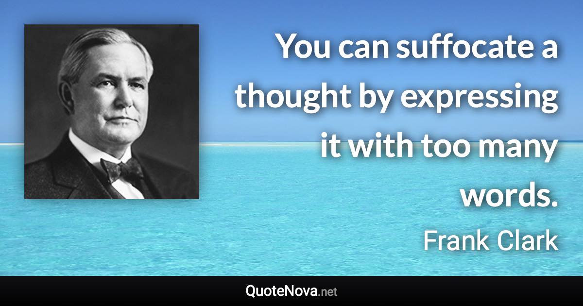 You can suffocate a thought by expressing it with too many words. - Frank Clark quote