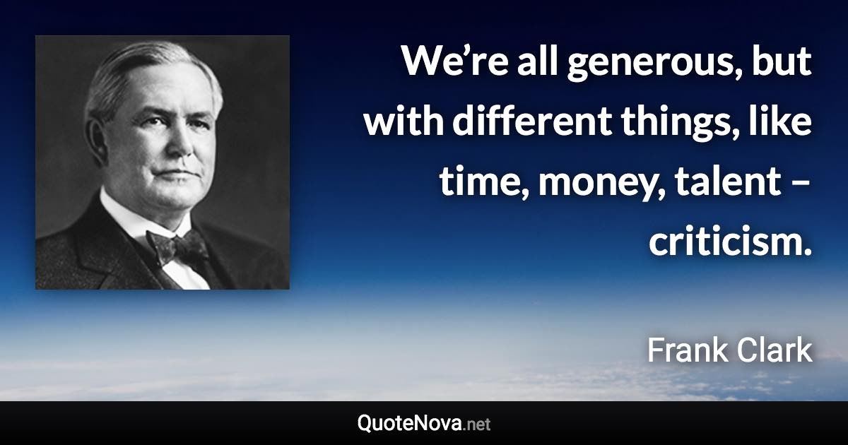 We’re all generous, but with different things, like time, money, talent – criticism. - Frank Clark quote