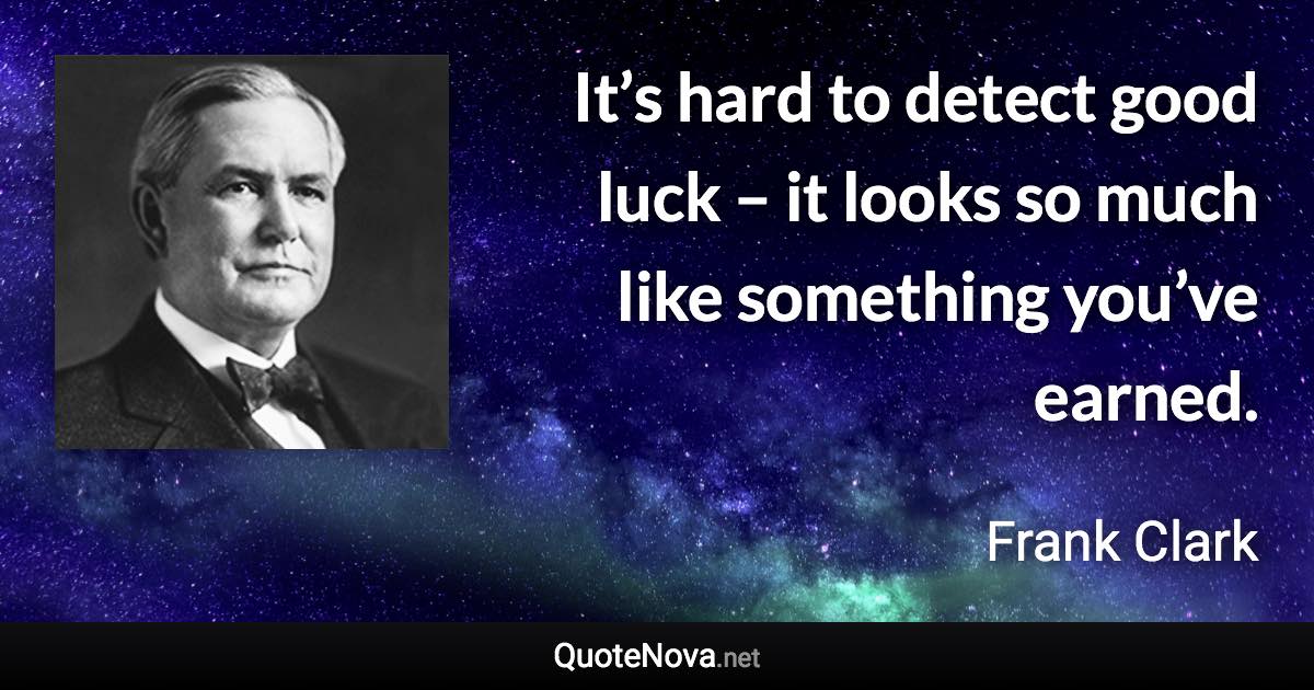 It’s hard to detect good luck – it looks so much like something you’ve earned. - Frank Clark quote