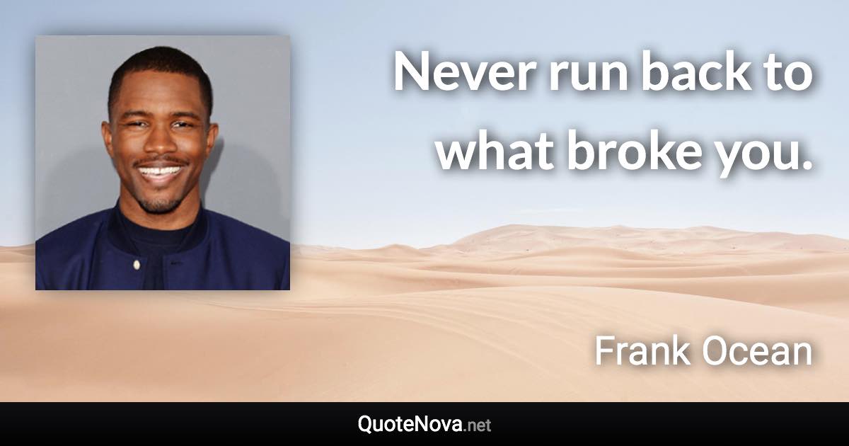Never run back to what broke you. - Frank Ocean quote