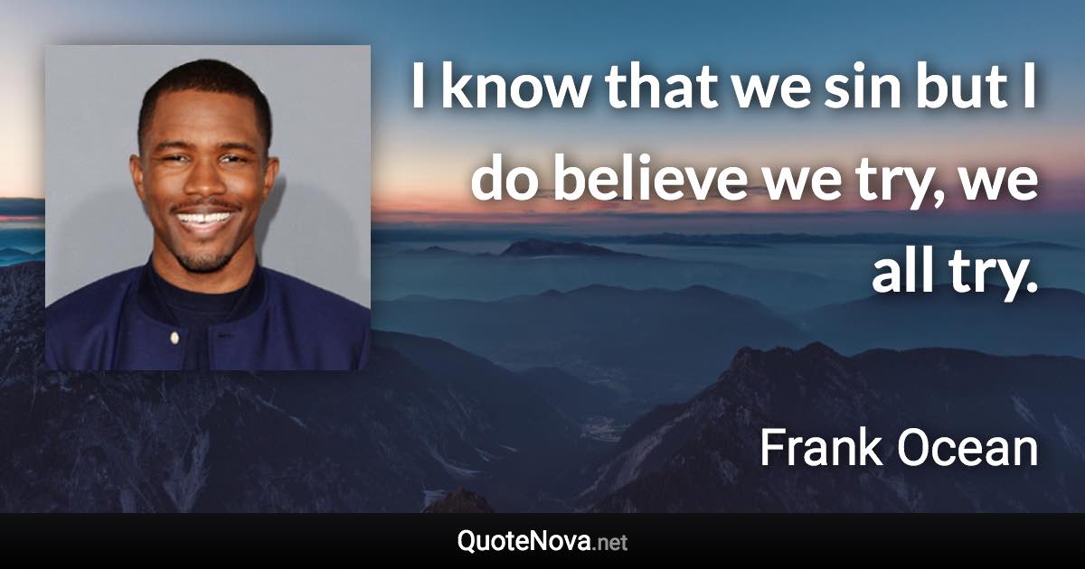 I know that we sin but I do believe we try, we all try. - Frank Ocean quote