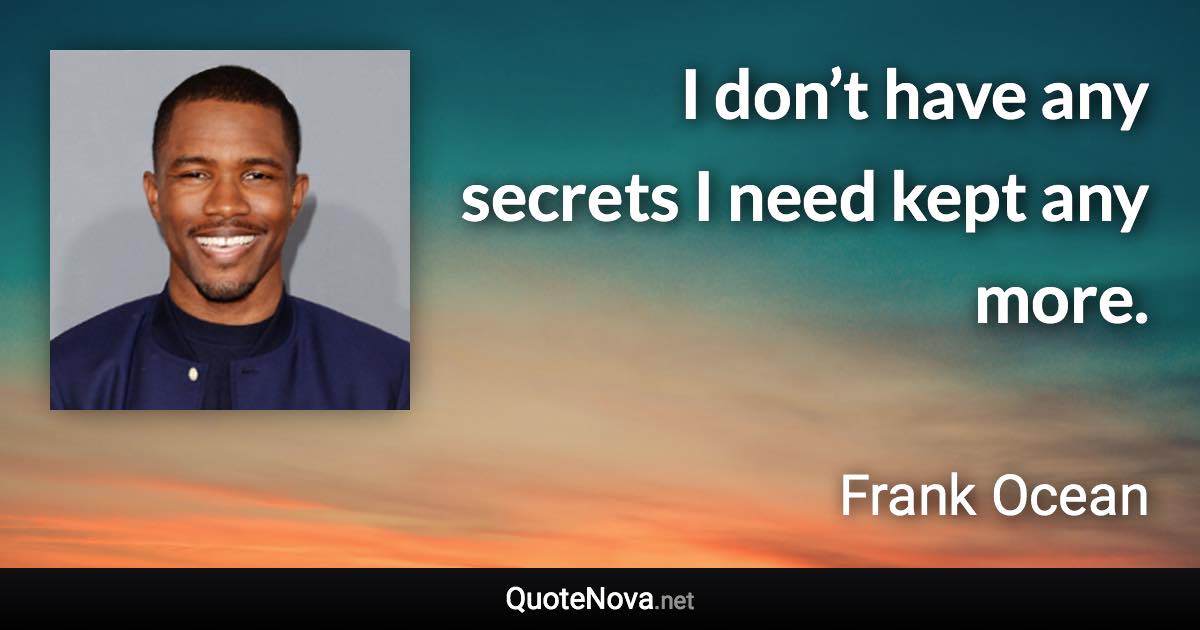 I don’t have any secrets I need kept any more. - Frank Ocean quote