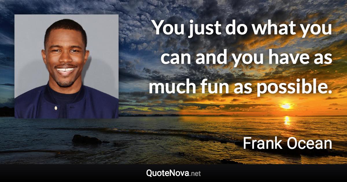 You just do what you can and you have as much fun as possible. - Frank Ocean quote