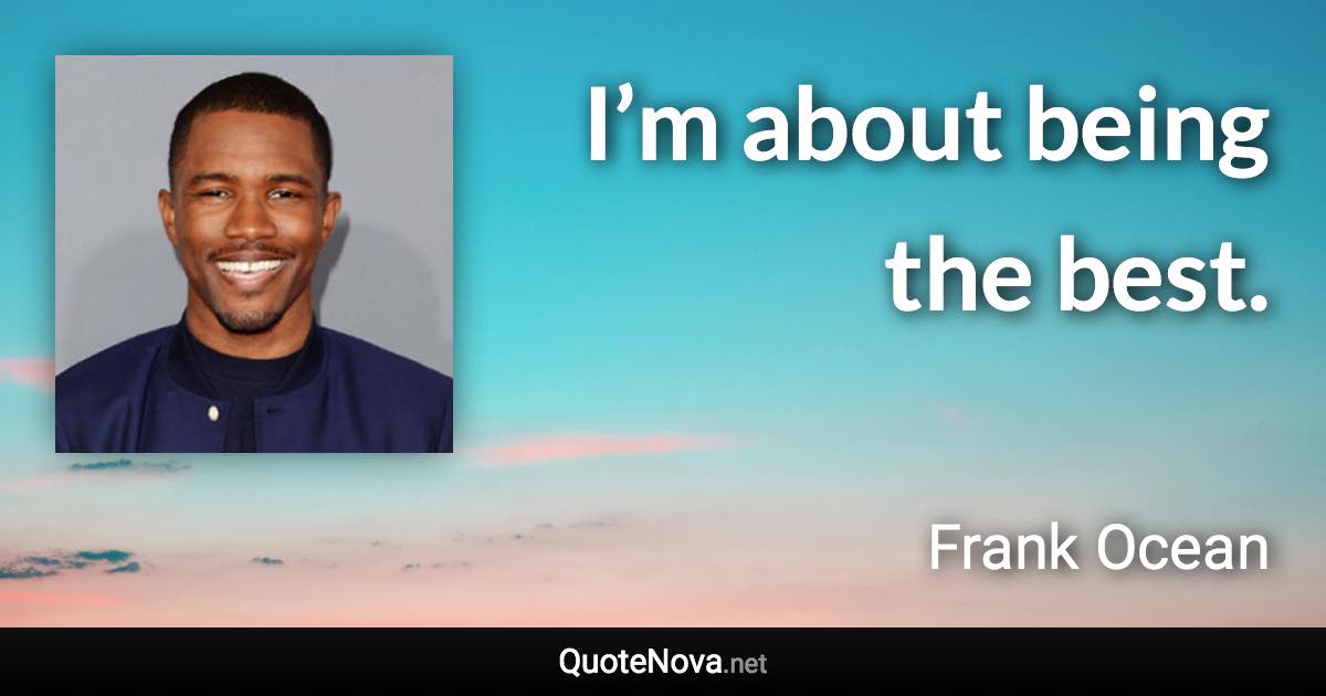 I’m about being the best. - Frank Ocean quote