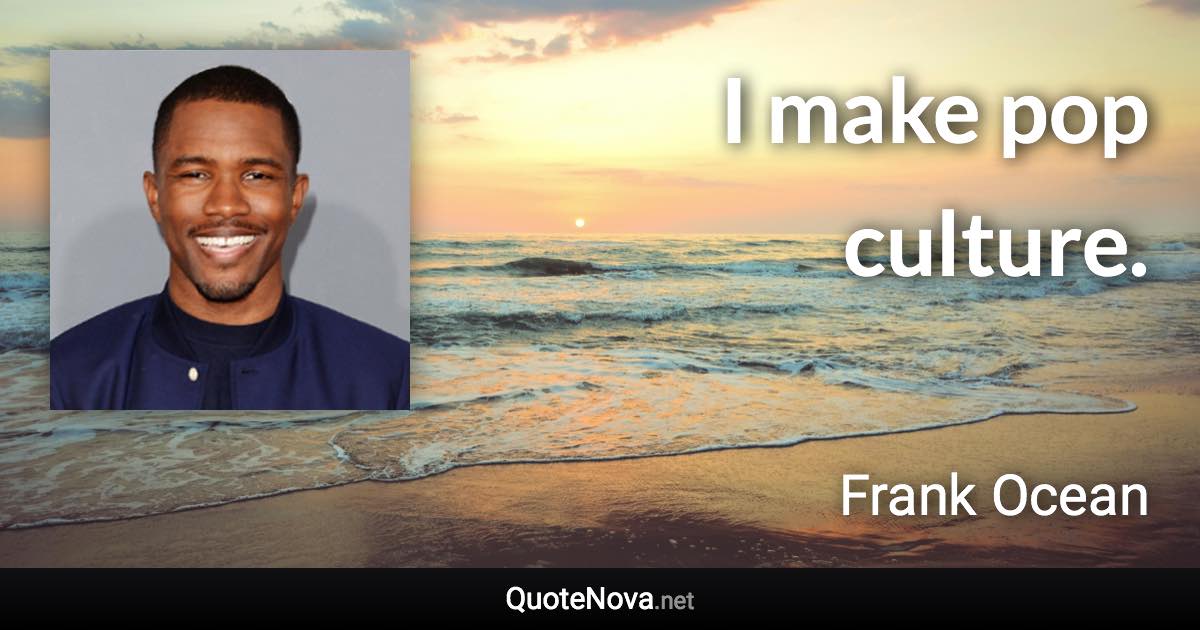 I make pop culture. - Frank Ocean quote