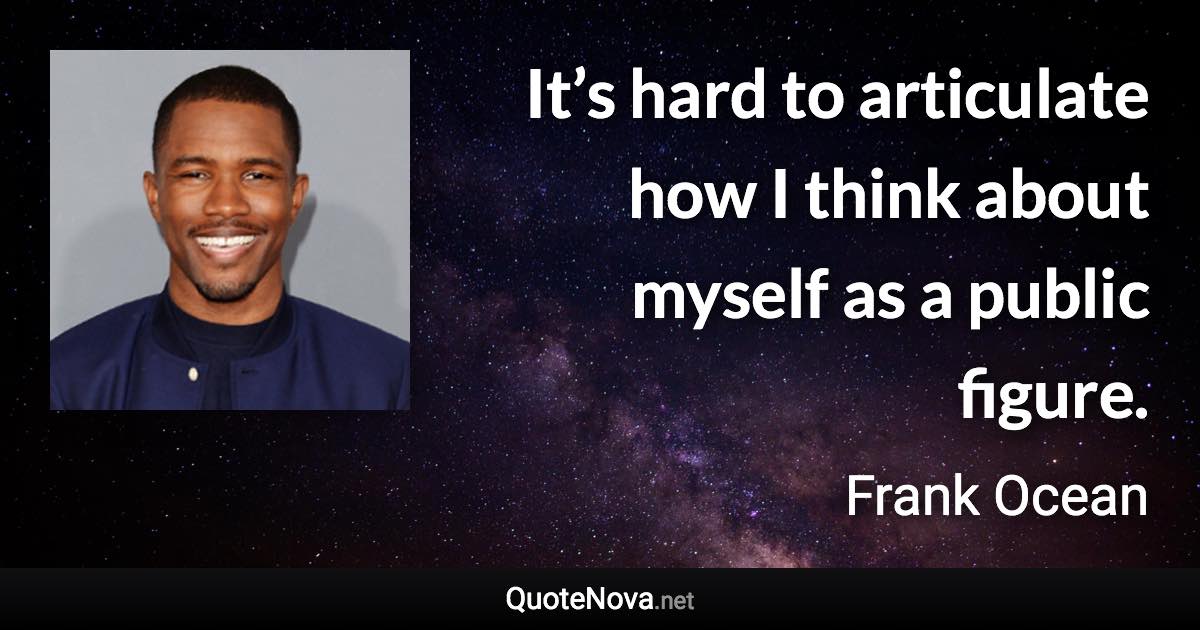 It’s hard to articulate how I think about myself as a public figure. - Frank Ocean quote