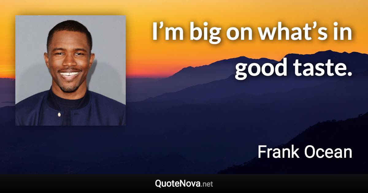 I’m big on what’s in good taste. - Frank Ocean quote