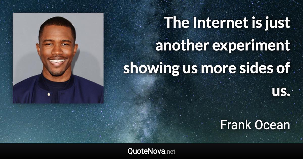 The Internet is just another experiment showing us more sides of us. - Frank Ocean quote