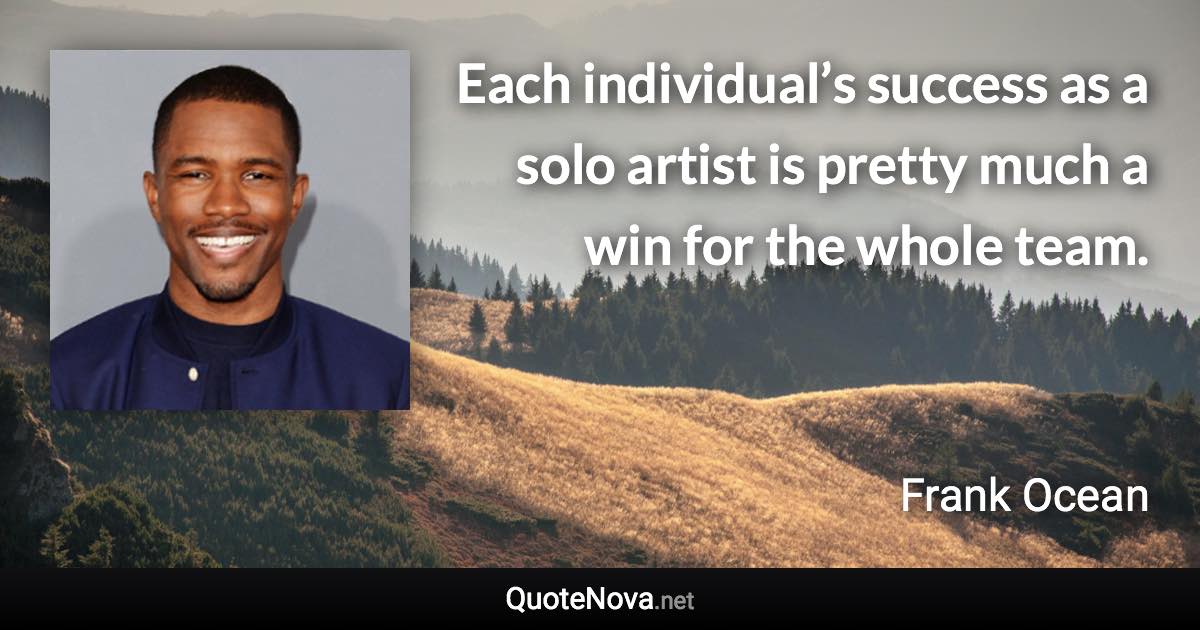 Each individual’s success as a solo artist is pretty much a win for the whole team. - Frank Ocean quote