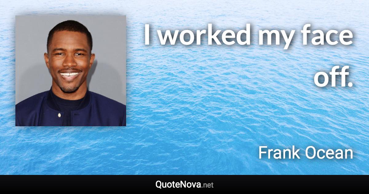 I worked my face off. - Frank Ocean quote