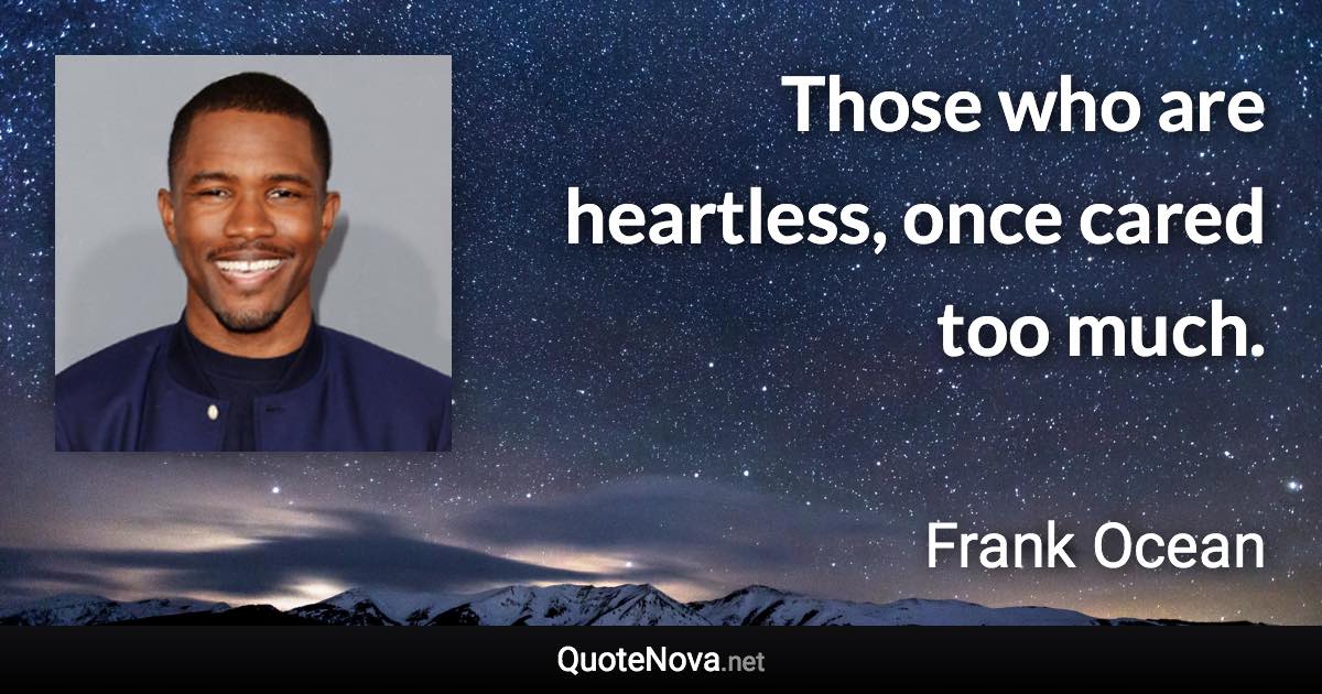 Those who are heartless, once cared too much. - Frank Ocean quote