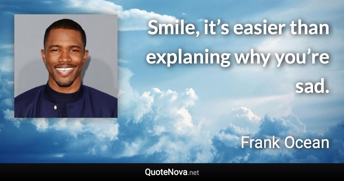 Smile, it’s easier than explaning why you’re sad. - Frank Ocean quote