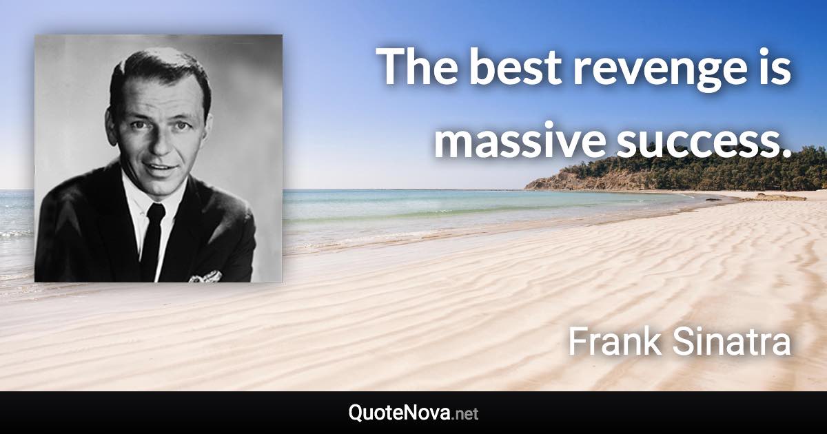 The best revenge is massive success. - Frank Sinatra quote