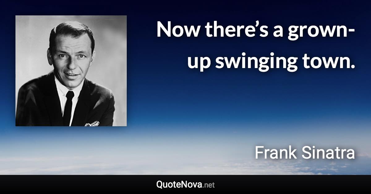 Now there’s a grown-up swinging town. - Frank Sinatra quote