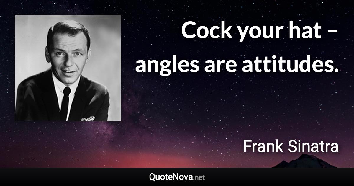 Cock your hat – angles are attitudes. - Frank Sinatra quote