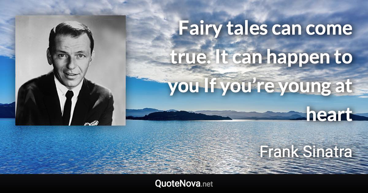 Fairy tales can come true. It can happen to you If you’re young at heart - Frank Sinatra quote