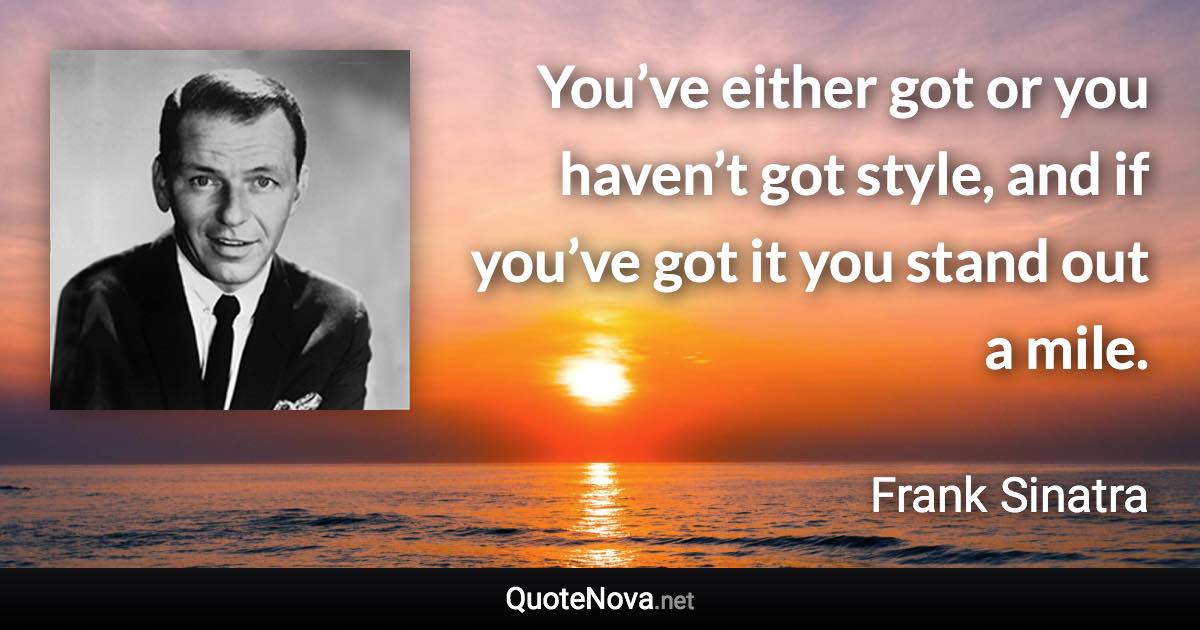 You’ve either got or you haven’t got style, and if you’ve got it you stand out a mile. - Frank Sinatra quote