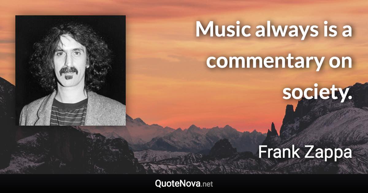 Music always is a commentary on society. - Frank Zappa quote