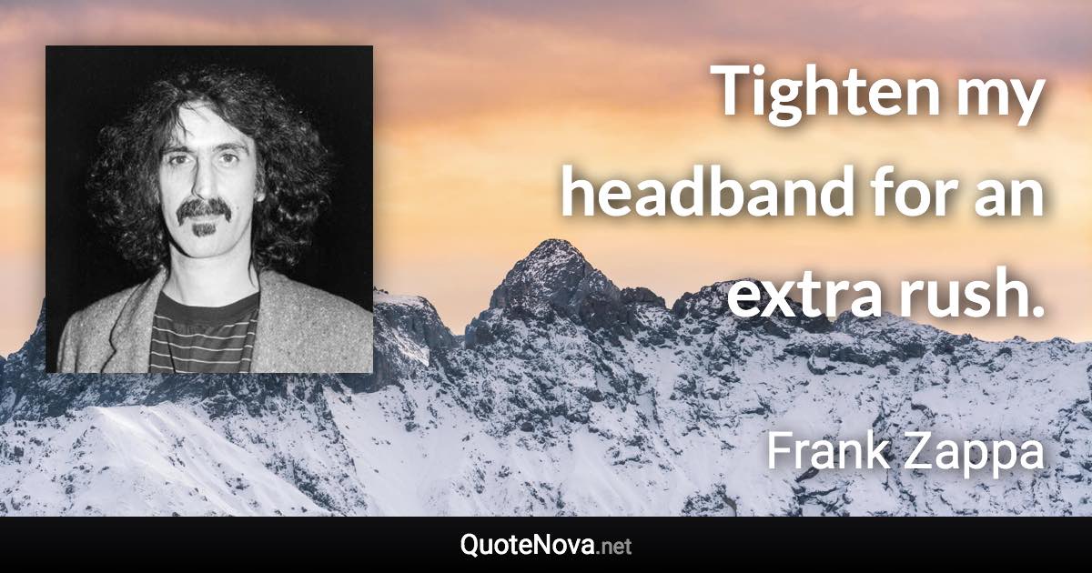 Tighten my headband for an extra rush. - Frank Zappa quote