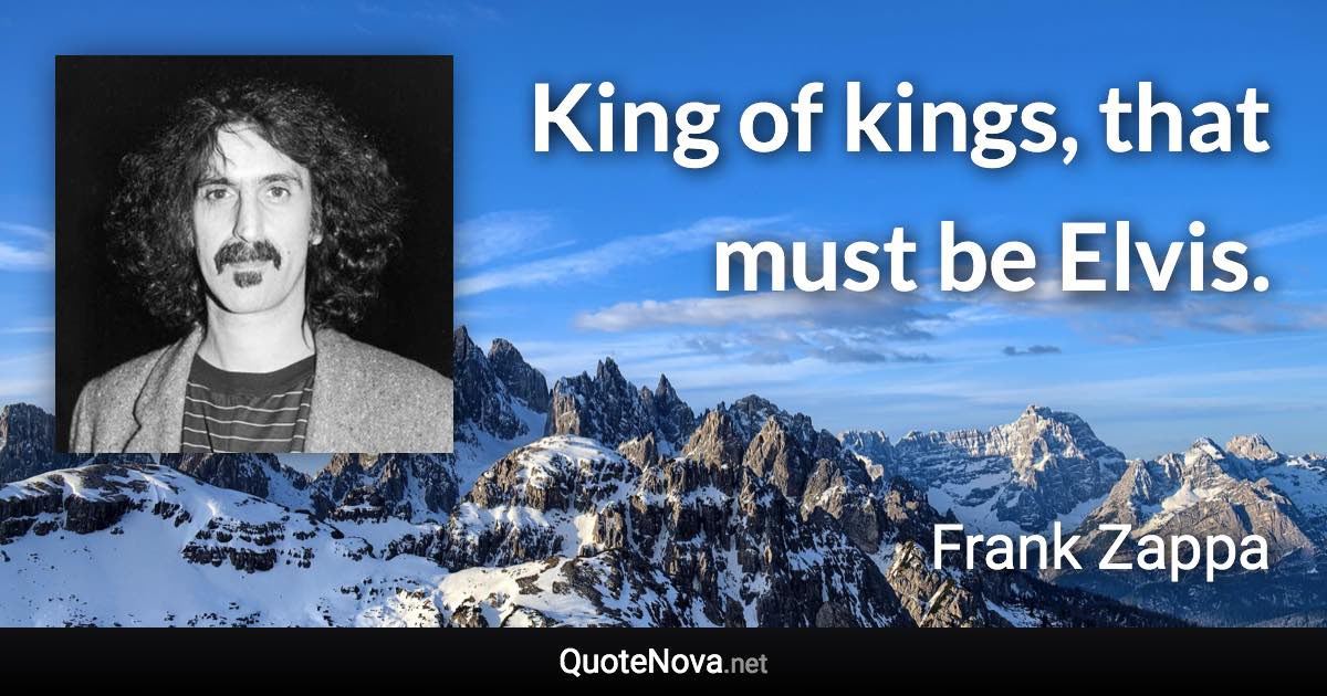 King of kings, that must be Elvis. - Frank Zappa quote