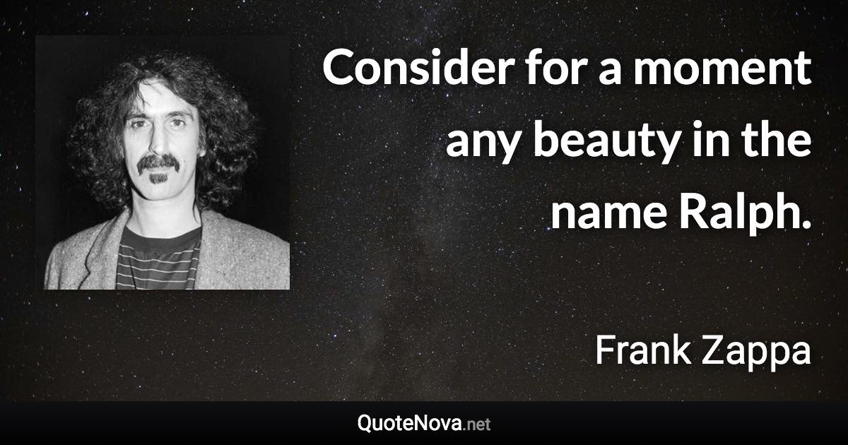 Consider for a moment any beauty in the name Ralph. - Frank Zappa quote