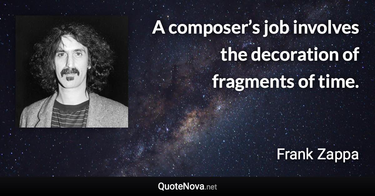 A composer’s job involves the decoration of fragments of time. - Frank Zappa quote