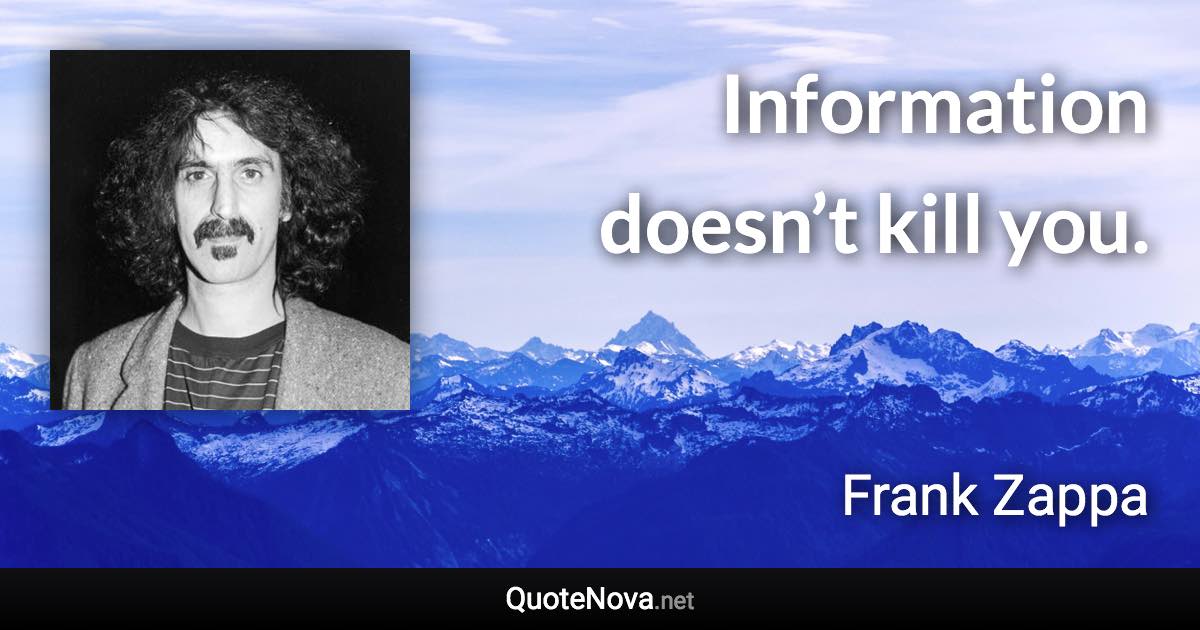 Information doesn’t kill you. - Frank Zappa quote