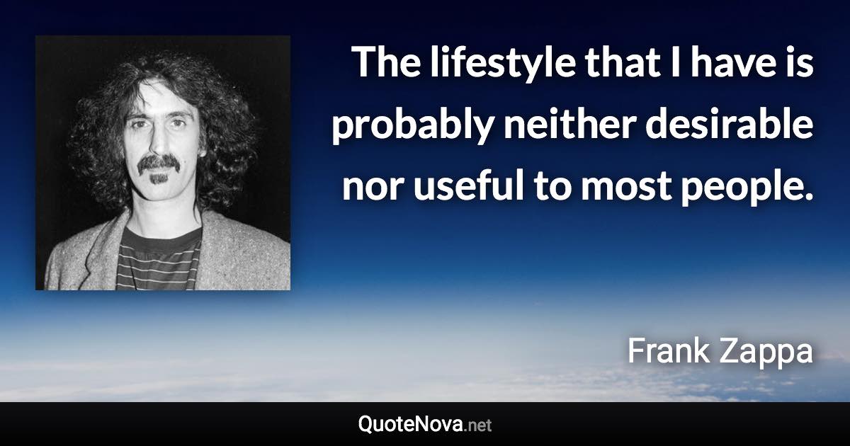 The lifestyle that I have is probably neither desirable nor useful to most people. - Frank Zappa quote