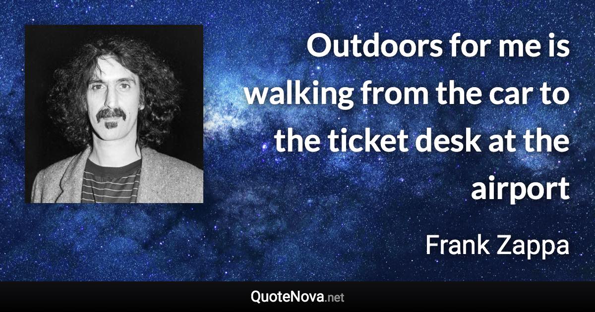 Outdoors for me is walking from the car to the ticket desk at the airport - Frank Zappa quote