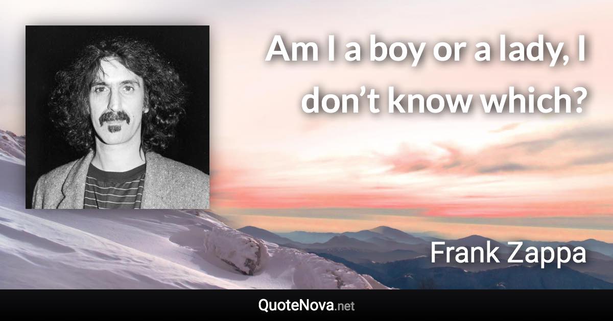 Am I a boy or a lady, I don’t know which? - Frank Zappa quote